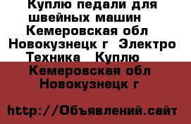Куплю педали для швейных машин  - Кемеровская обл., Новокузнецк г. Электро-Техника » Куплю   . Кемеровская обл.,Новокузнецк г.